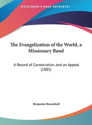 The Evangelization of the World, a Missionary Band: A Record of Consecration, and an Appeal (1885) by Broomhall, Benjamin