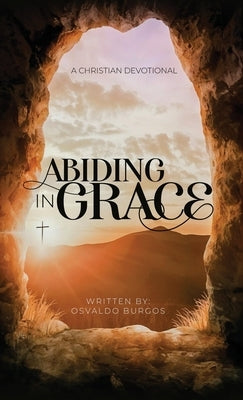 Abiding In Grace by Burgos, Osvaldo R., Jr.
