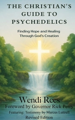 The Christian's Guide to Psychedelics: Finding Hope and Healing Through God's Creation by Rees, Wendi