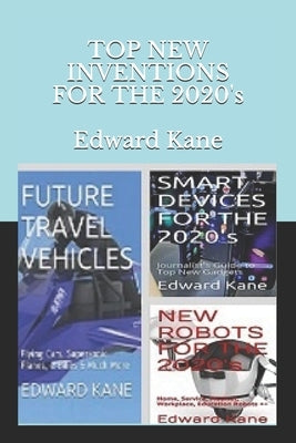 TOP NEW INVENTIONS FOR THE 2020's: Smart Devices, Future Travel Vehicles, Top Robots by Kane, Maryanne