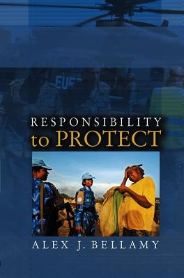 Responsibility to Protect: The Global Effort to End Mass Atrocities by Bellamy, Alex J.