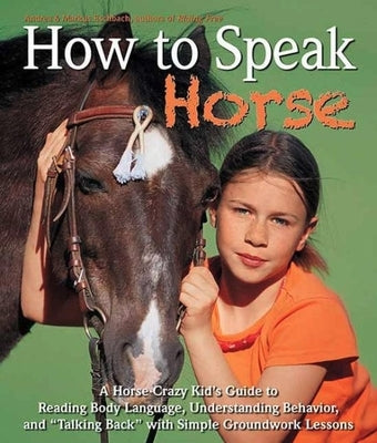 How to Speak Horse: A Horse-Crazy Kid's Guide to Reading Body Language, Understanding Behavior, and Talking Back with Simple Groundwork Lessons by Eschbach, Andrea