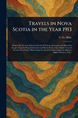 Travels in Nova Scotia in the Year 1913 by Hine, C. G. (Charles Gilbert)