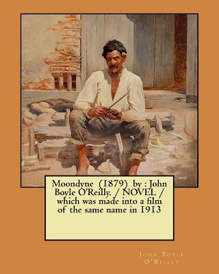 Moondyne (1879) by: John Boyle O'Reilly. / NOVEL / which was made into a film of the same name in 1913 by O'Reilly, John Boyle