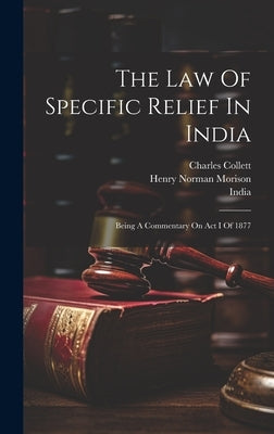 The Law Of Specific Relief In India: Being A Commentary On Act I Of 1877 by India