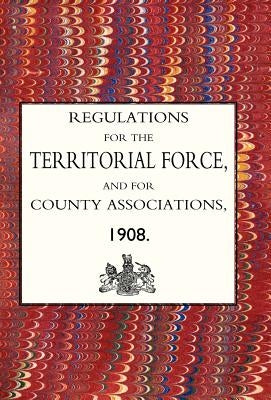 Regulations for the Territorial Force and the County Associations 1908 by The Army Council, Army Council
