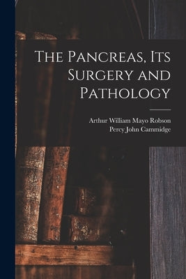 The Pancreas, Its Surgery and Pathology by Robson, Arthur William Mayo