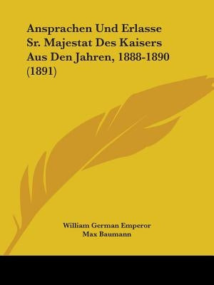 Ansprachen Und Erlasse Sr. Majestat Des Kaisers Aus Den Jahren, 1888-1890 (1891) by Emperor, William German