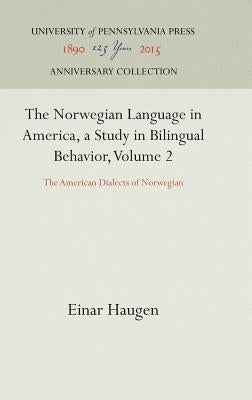 The Norwegian Language in America, a Study in Bilingual Behavior, Volume 2: The American Dialects of Norwegian by Haugen, Einar