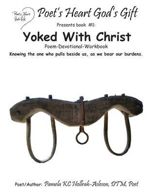 Poet's Heart, God's Gift: Yoked With Christ: Yoked Poem & Devotional by Hollrah-Asleson, Po Pamela Kc