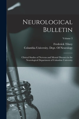 Neurological Bulletin: Clinical Studies of Nervous and Mental Diseases in the Neurological Department of Columbia University; Volume 3 by Tilney, Frederick