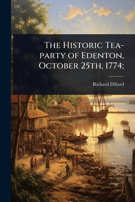 The Historic Tea-party of Edenton, October 25th, 1774; by Dillard, Richard
