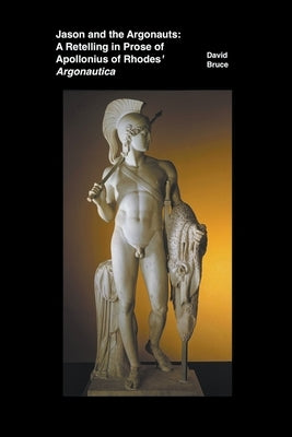 Jason and the Argonauts: A Retelling in Prose of Apollonius of Rhodes' Argonautica by Bruce, David