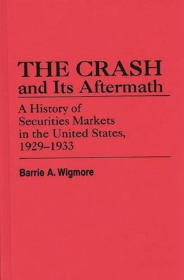 The Crash and Its Aftermath: A History of Securities Markets in the United States, 1929-1933 by Wigmore, Barrie a.