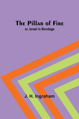 The Pillar of Fire; or, Israel in Bondage by Ingraham, J. H.