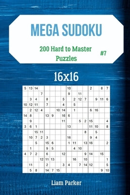 Mega Sudoku 16x16 - 200 Hard to Master Puzzles vol.7 by Parker, Liam