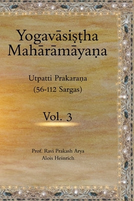 The Yogavāsistha Mahārāmāyna Vol. 3: Utpatti Prakarana, Part-2 (56-112 Sargas) by Heinrich, Alois
