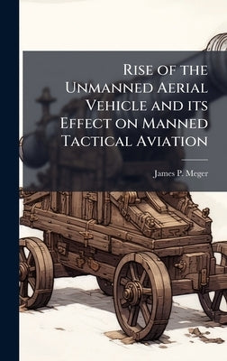 Rise of the Unmanned Aerial Vehicle and its Effect on Manned Tactical Aviation by Meger, James P.