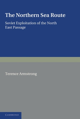 The Northern Sea Route: Soviet Exploitation of the North East Passage by Armstrong, Terence