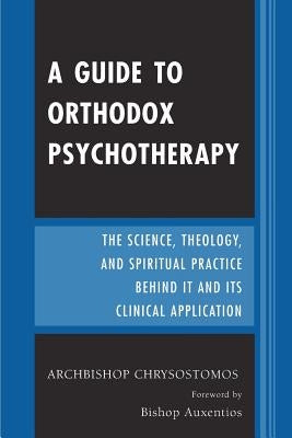 A Guide to Orthodox Psychotherapy: The Science, Theology, and Spiritual Practice Behind It and Its Clinical Applications by Chrysostomos, Archbishop
