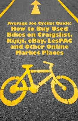Average Joe Cyclist Guide: How to Buy Used Bikes on Craigslist, Kijiji, eBay, LesPAC and other Online Market Places by Cyclist, Average Joe
