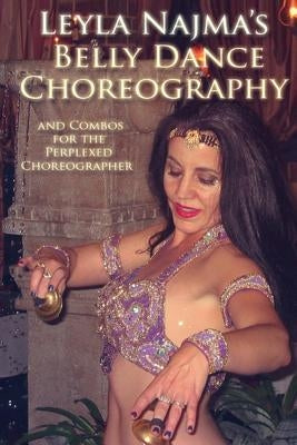 Belly Dance Choreography by Leyla Najma: Text and Combos to Help the Perplexed Choreographer by Najma, Leyla
