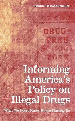 Informing America's Policy on Illegal Drugs: What We Don't Know Keeps Hurting Us by National Research Council