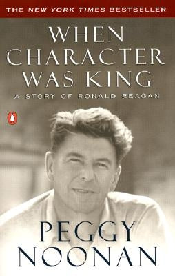 When Character Was King: A Story of Ronald Reagan by Noonan, Peggy