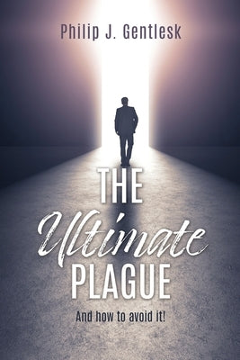 The Ultimate Plague: And how to avoid it! by Gentlesk, Philip J.