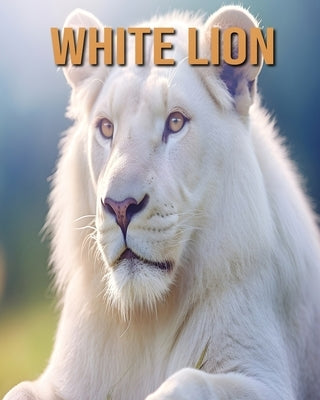 White Lion: Learn About White Lion and Enjoy Amazing Facts & Pictures by Fairwood, Tristan