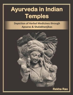 Ayurveda in Indian Temples: Depiction of Herbal Medicines through Apsaras and Shalabhanjikas by Rao, Rekha