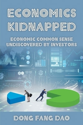 Economics Kidnapped: Economic Common Sense Undiscovered by Investors by Dao, Dong Fang