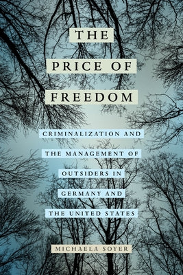 The Price of Freedom: Criminalization and the Management of Outsiders in Germany and the United States by Soyer, Michaela