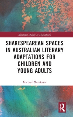 Shakespearean Spaces in Australian Literary Adaptations for Children and Young Adults by Marokakis, Michael