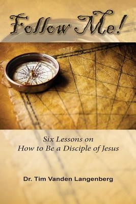 Follow Me!: Six Lessons on How to be a Disciple of Jesus by Vanden Langenberg, Timothy