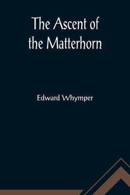 The Ascent of the Matterhorn by Whymper, Edward