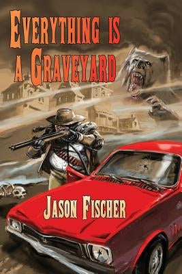 Everything Is a Graveyard by Fischer, Jason