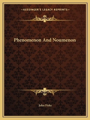 Phenomenon and Noumenon by Fiske, John