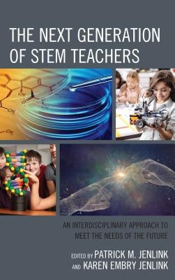 The Next Generation of STEM Teachers: An Interdisciplinary Approach to Meet the Needs of the Future by Jenlink, Patrick M.