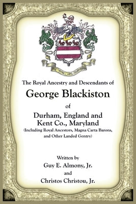 The Royal Ancestry and Descendants of George Blackiston of Durham, England and Kent Co., Maryland (Including royal ancestors, Magna Carta Barons, and by Almony, Guy E.