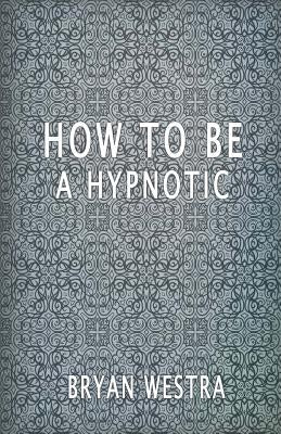 How To Be A Hypnotic by Westra, Bryan