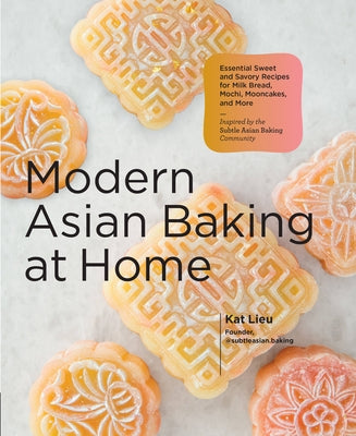 Modern Asian Baking at Home: Essential Sweet and Savory Recipes for Milk Bread, Mochi, Mooncakes, and More; Inspired by the Subtle Asian Baking Com by Lieu, Kat