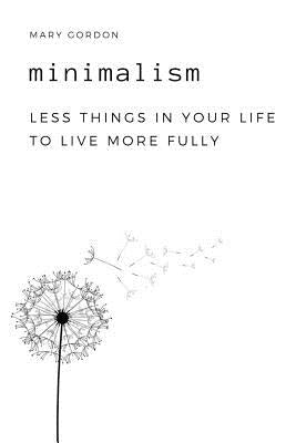Minimalism: Less Things in Your Life to Live More Fully by Gordon, Mary
