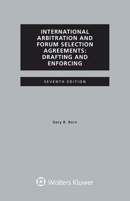 International Arbitration and Forum Selection Agreements, Drafting and Enforcing by Born, Gary B.
