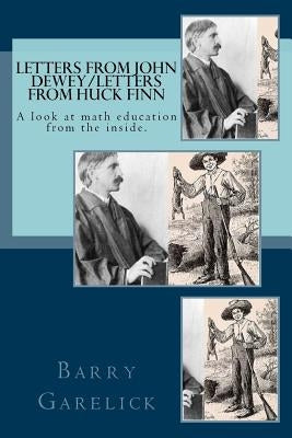 Letters from John Dewey/Letters from Huck Finn: A look at math education from the inside by Garelick, Barry