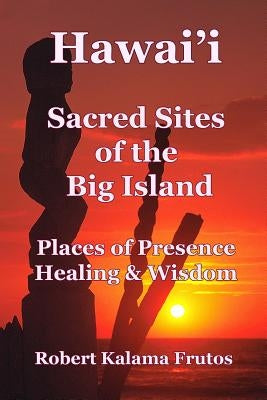 Hawai'i: Sacred Sites of the Big Island Places of Presence, Healing, and Wisdom by Frutos, Robert