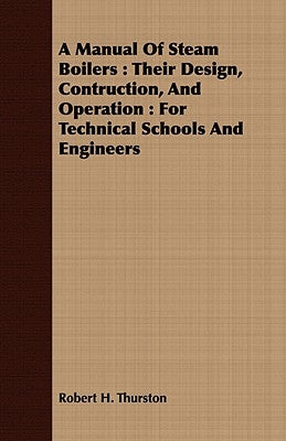 A Manual Of Steam Boilers: Their Design, Contruction, And Operation: For Technical Schools And Engineers by Thurston, Robert H.