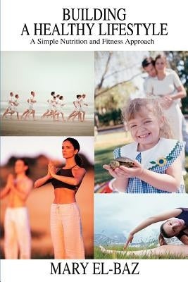 Building a Healthy Lifestyle: A Simple Nutrition and Fitness Approach by El-Baz, Mary