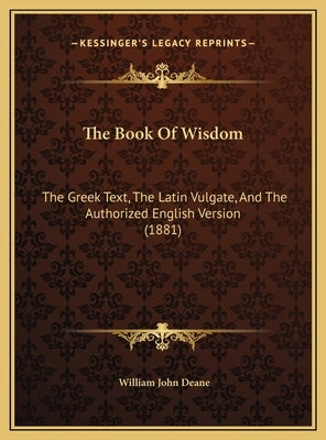 The Book Of Wisdom: The Greek Text, The Latin Vulgate, And The Authorized English Version (1881) by Deane, William John
