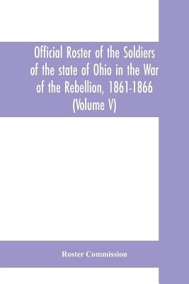 Official roster of the soldiers of the state of Ohio in the War of the Rebellion, 1861-1866 (Volume V) 54th - 69th Regiments- Infantry by Commission, Roster